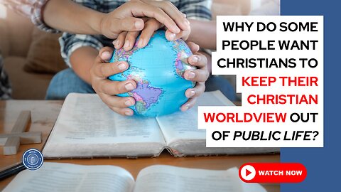 Why do some people want Christians to keep their Christian worldview out of public life?