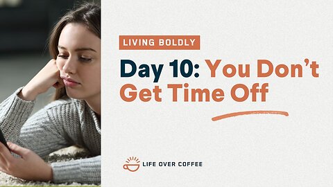 Day 10 – Living Boldly: You Don’t Get Time Off