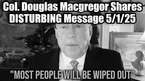 Col. Douglas Macgregor Shares DISTURBING Message 5/1/25 - Game Over!