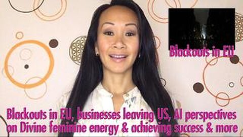 Blackouts in EU, businesses leaving US, AI perspectives on Divine feminine energy & success in 5D