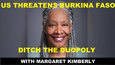 MARGARET KIMBERLY - US THREATENS BURKINA FASO - DITCH THE POLITICAL DUOPOLY THAT FAILS ALL VOTERS