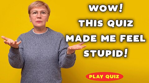 Did this quiz made you feel stupid?