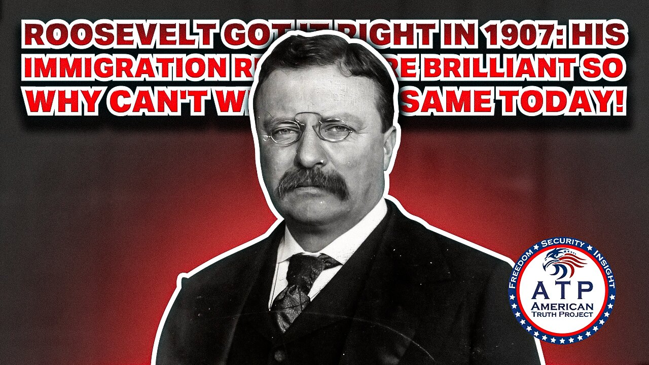 ROOSEVELT GOT IT RIGHT IN 1907: HIS IMMIGRATION RULES WERE BRILLIANT SO WHY CAN'T WE DO THE SAME?