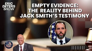 Empty Evidence The Reality Behind Jack Smith’s Testimony | Eric Deters Show