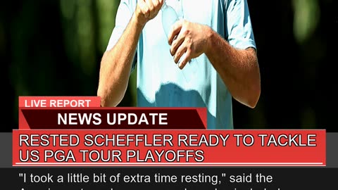 Rested Scheffler Ready to Tackle US Pga Tour Playo
