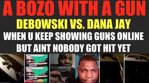 DANA JAY VS. DEBOWSKI : BOZO THINKS SHOWING GUNS IS GOING TO SCARE PEOPLE INTO BEING QUIET