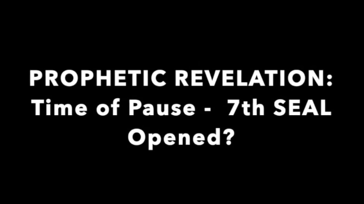 PROPHETIC REVELATION - Time of Pause - 7th SEAL Opened?