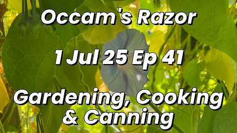 Occam’s Razor Gardening, Cooking & Canning Ep 41