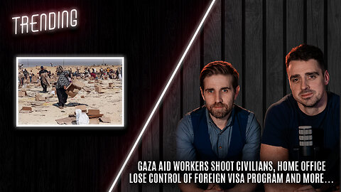 Trending: Ep126: Gaza Aid Workers Shoot Civilians; Home Office Lose Control of Foreign Visa Program