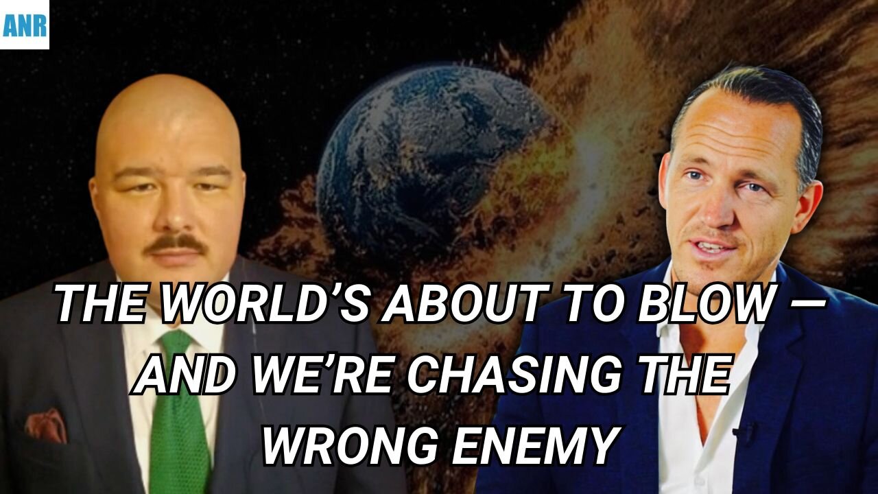 THE WORLD'S ABOUT TO BLOW AND WE'RE CHASING THE WRONG ENEMY