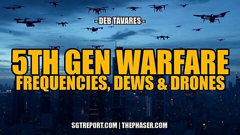 5TH GEN WARFARE~ FREQUENCIES, DEWS + DRONES -- Deb Tavares