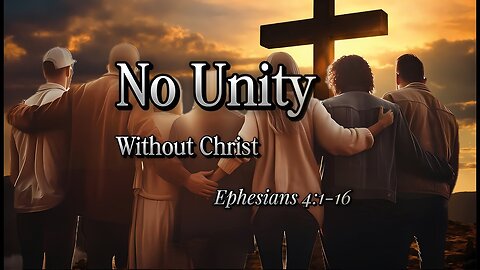 No Unity Without Christ - Ephesians 4:1-16