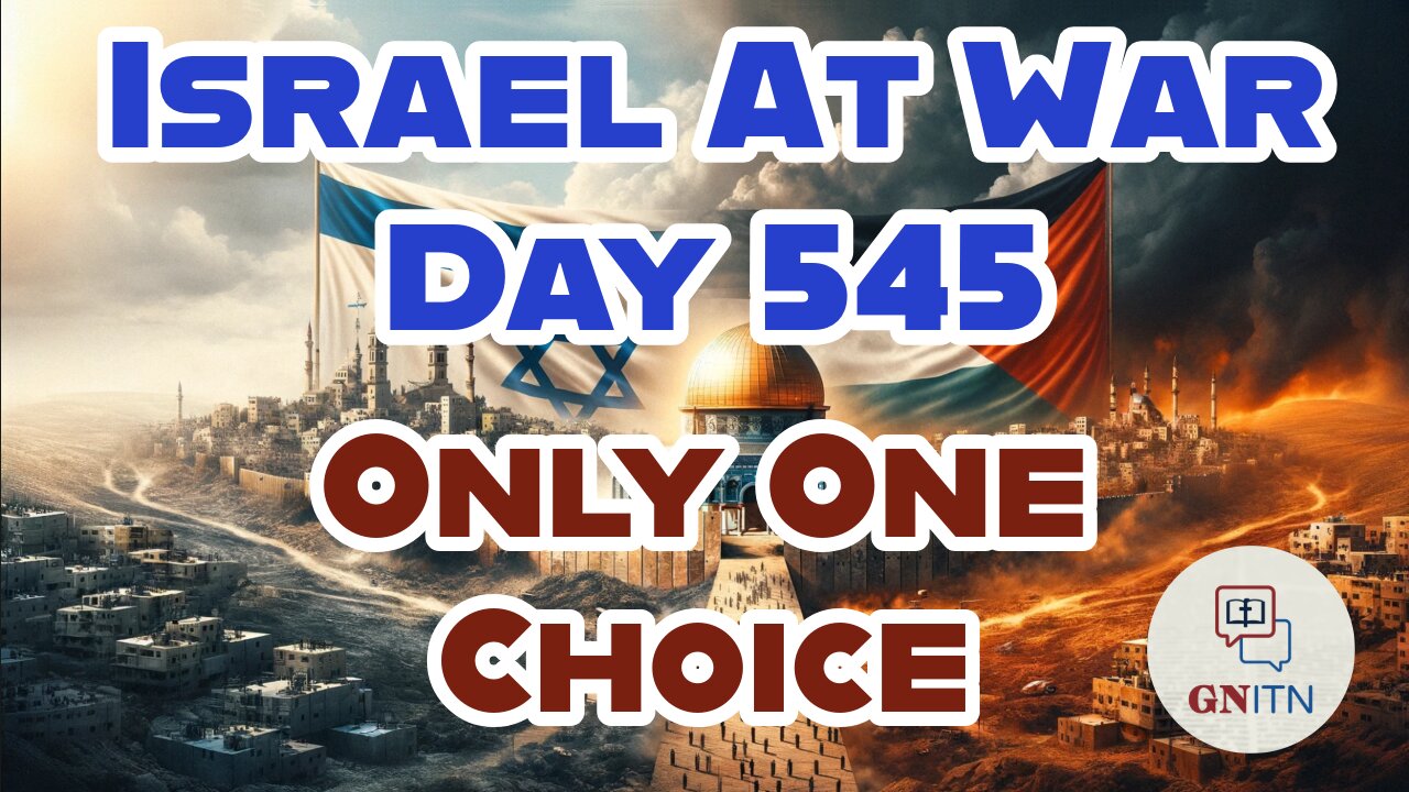 GNITN Special Edition Israel At War Day 545: Only One Choice