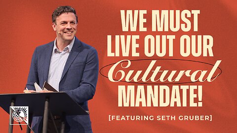 We Must Live Out Our Cultural Mandate! [Featuring Seth Gruber]