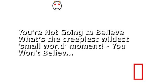 You're Not Going to Believe What’s the creepiest wildest 'small world' moment! - You Won't Believ...