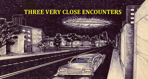 THREE VERY CLOSE ENCOUNTERS