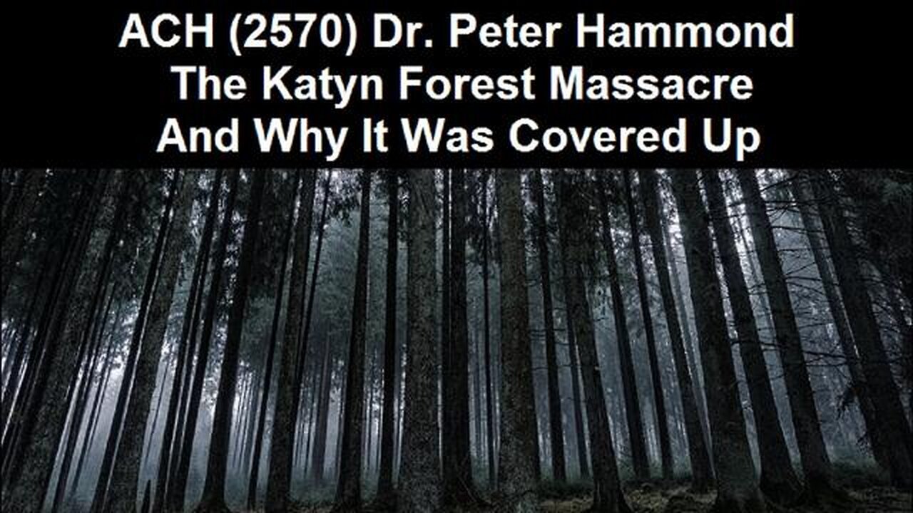ACH (2570) Dr. Peter Hammond – The Katyn Forest Massacre And Why It Was Covered Up