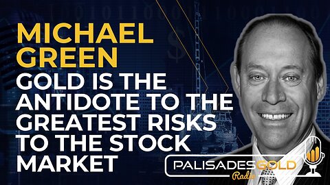 Michael Green: Gold is the Antidote to the Greatest Risks to the Stock Market