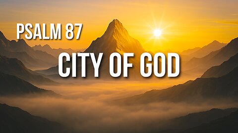 Psalm 87 – God’s Glorious City and the Identity of His People