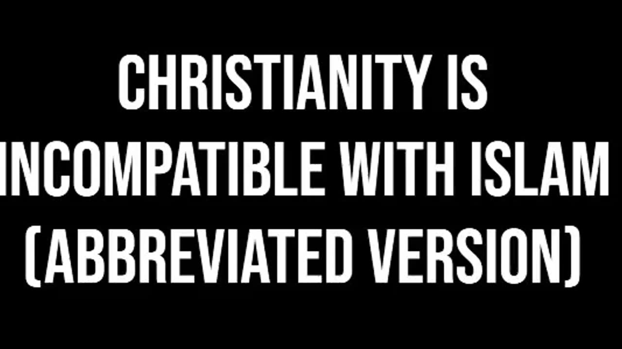 Christianity is Incompatible with Islam (Abbreviated Version)