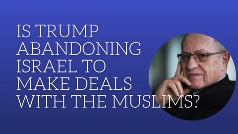is Trump abandoning Israel to make deals with the Muslims?