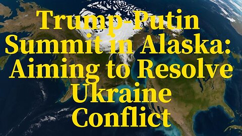 Trump-Putin Summit in Alaska: Aiming to Resolve Ukraine Conflict