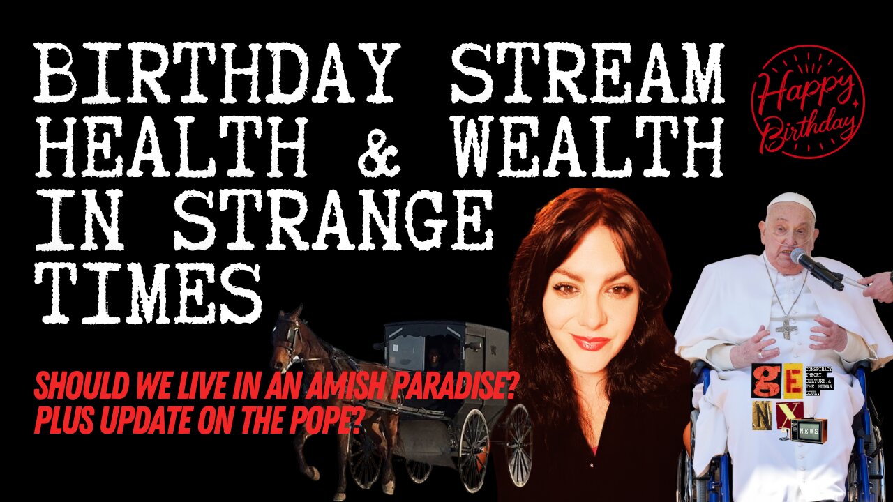 Birthday StreaM: Health & Wealth In Strange Times, Should We Be Like The Amish / Pope Update