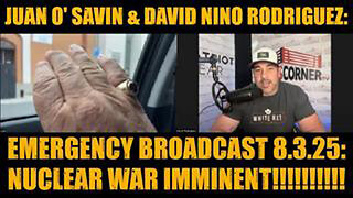 JUAN O' SAVIN & DAVID NINO RODRIGUEZ: EMERGENCY BROADCAST 8.3.25: NUCLEAR WAR IMMINENT!!!