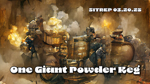 One Giant Powder Keg - SITREP 03.20.25