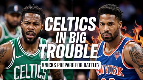 Celtics in BIG Trouble as Knicks Prepare for Battle?