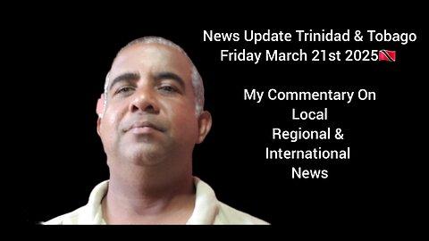 News Update Trinidad & Tobago Friday March 21st 2025