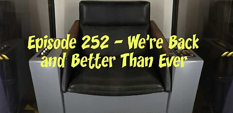 Episode 252 – We’re Back and Better than Ever!