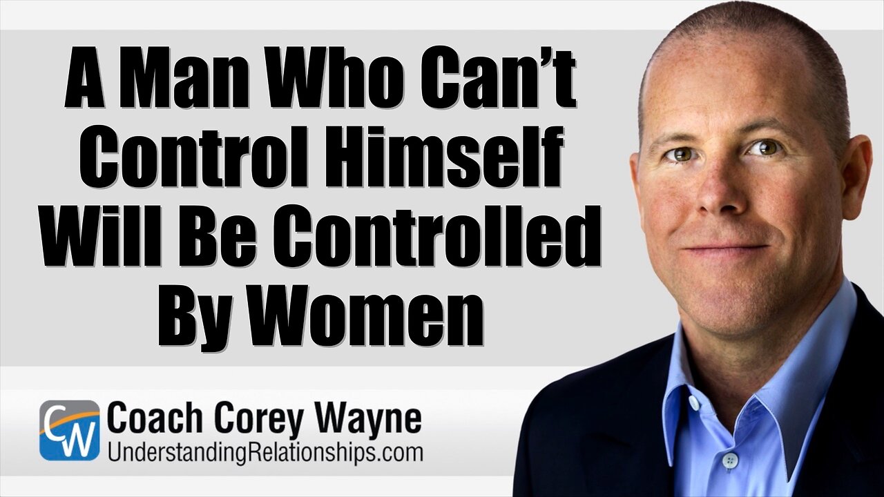A Man Who Can’t Control Himself Will Be Controlled By Women