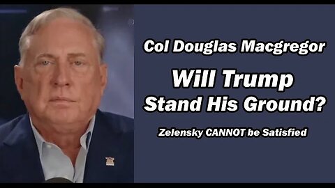 Col Doug Macgregor: Zelensky CAN'T BE SATISFIED