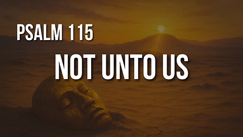 Psalm 115 – Idols Fail, God Delivers: Glory Belongs to Him Alone
