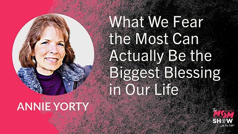 Ep. 846 - What We Fear the Most Can Actually Be the Biggest Blessing in Our Life - Annie Yorty
