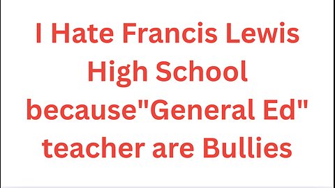 I hate Francis Lewis High School because"General Ed" teacher are Bullies [Music]
