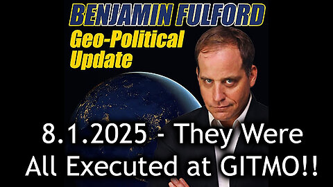 Benjamin Fulford Urgent Emergency 8.1.25 - They Were All Executed at GITMO!