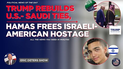 Trump Rebuilds U.S.- Saudi Ties, Hamas Frees Israeli American Hostage | Eric Deters Show