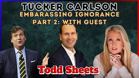 Tucker Carlson’s Embarrassing Ignorance Part 2 with Guest Todd Sheets
