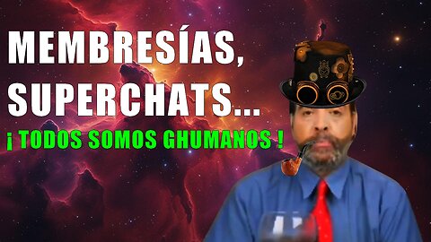 MEMBRESÍAS, SUPERCHATS... ¡TODOS SOMOS GHUMANOS!