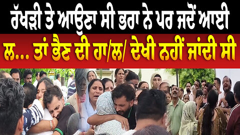 ਰੱਖੜੀ ਤੇ ਆਉਣਾ ਸੀ ਭਰਾ ਨੇ ਪਰ ਜਦੋਂ ਆਈ ਲ... ਤਾਂ ਭੈਣ ਦੀ ਹਾ/ਲ/ ਦੇਖੀ ਨਹੀਂ ਜਾਂਦੀ ਸੀ