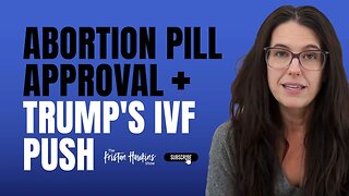 IVF Destroys More Babies Than It Creates & The Newly Approved Abortion Pill | Ep. 39