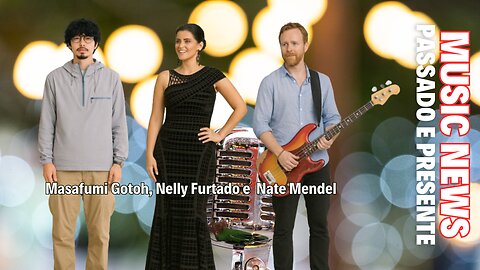 Music News: Passado e Presente – Masafumi Gotoh, Nate Mendel e Nelly Furtado