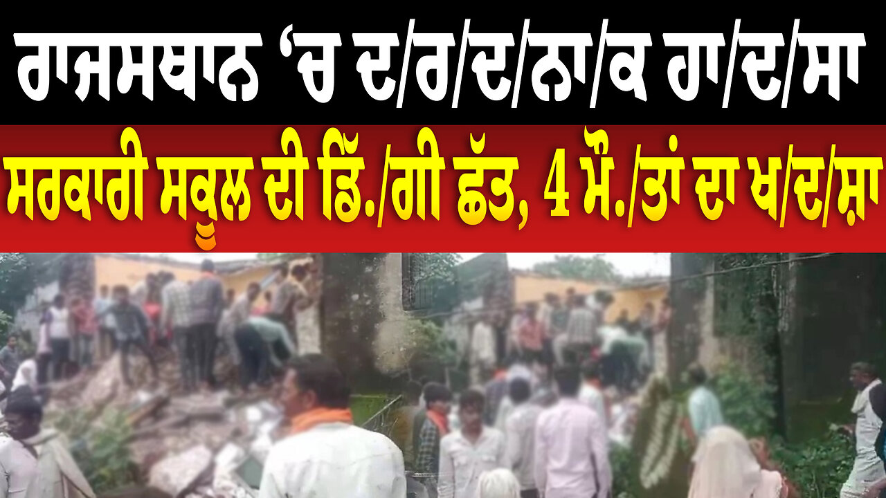 ਰਾਜਸਥਾਨ ‘ਚ ਦ/ਰ/ਦ/ਨਾ/ਕ ਹਾ/ਦ/ਸਾ/, ਸਰਕਾਰੀ ਸਕੂਲ ਦੀ ਡਿੱ./ਗੀ ਛੱਤ, 4 ਮ... ਦਾ ਖ./ਦ.ਸ਼ਾ