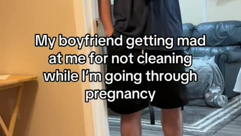 boyfriend getting mad at me for not cleaning while I'm going through pregnancy