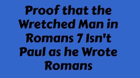 Proof that the Wretched Man in Romans 7 Isn't Paul as he Wrote Romans