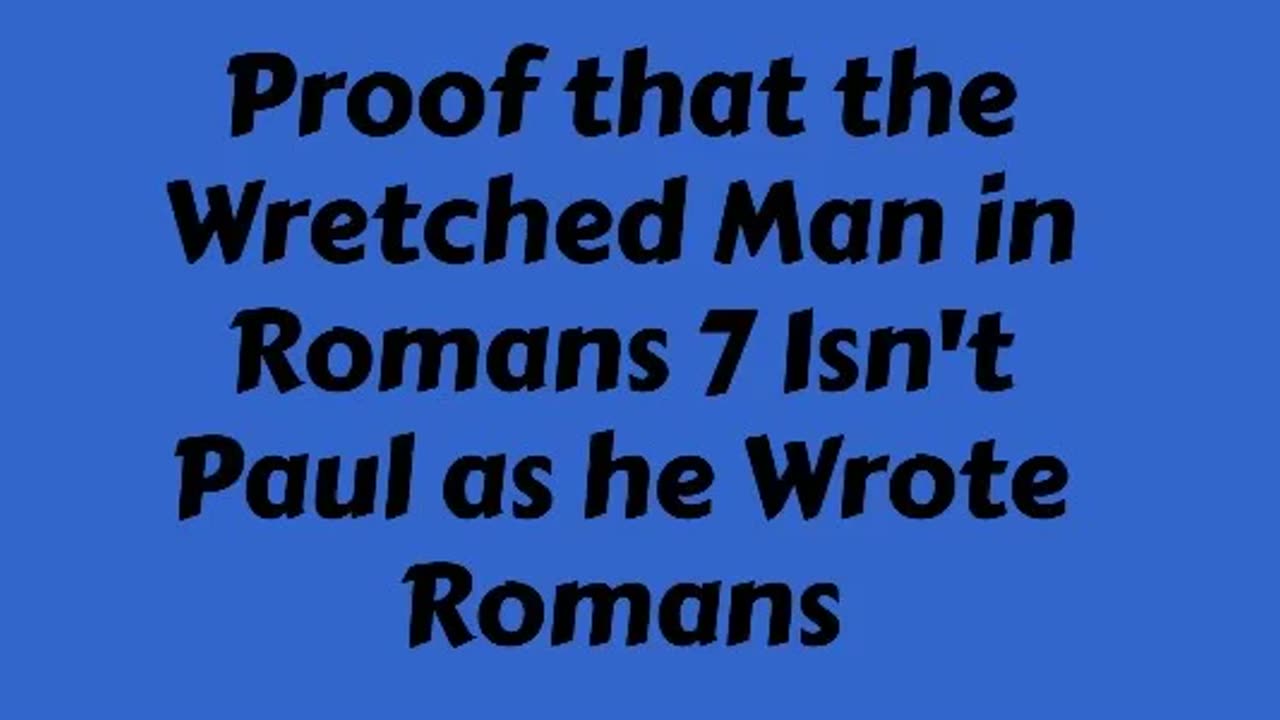 Proof that the Wretched Man in Romans 7 Isn't Paul as he Wrote Romans