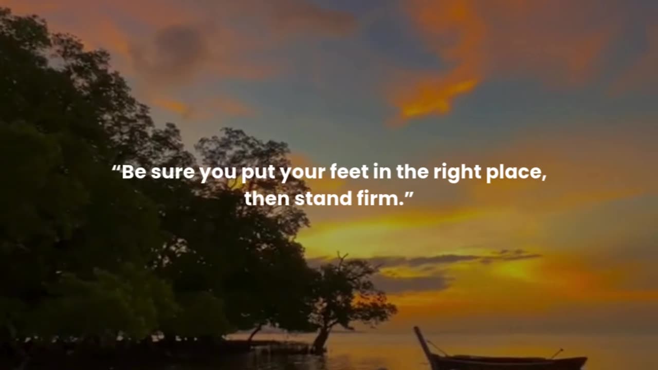 Be sure you put your feet in the right place, then stand firm.