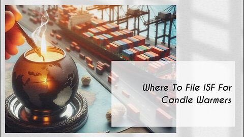 Cracking the Code: Where to File an ISF for Candle Warmers